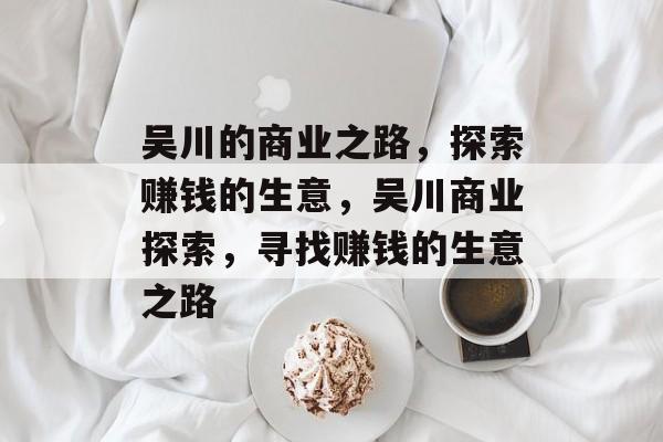吴川的商业之路,探索赚钱的生意,吴川商业探索,寻找赚钱的生意之路 吴川的商业之路,探索赚钱的生意,吴川商业探索,寻找赚钱的生意之路