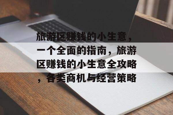 旅游区赚钱的小生意,一个全面的指南,旅游区赚钱的小生意全攻略,各类商机与经营策略 旅游区赚钱的小生意,一个全面的指南,旅游区赚钱的小生意全攻略,各类商机与经营策略