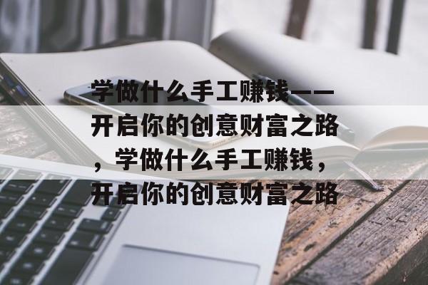 学做什么手工赚钱——开启你的创意财富之路,学做什么手工赚钱,开启你的创意财富之路 学做什么手工赚钱——开启你的创意财富之路,学做什么手工赚钱,开启你的创意财富之路