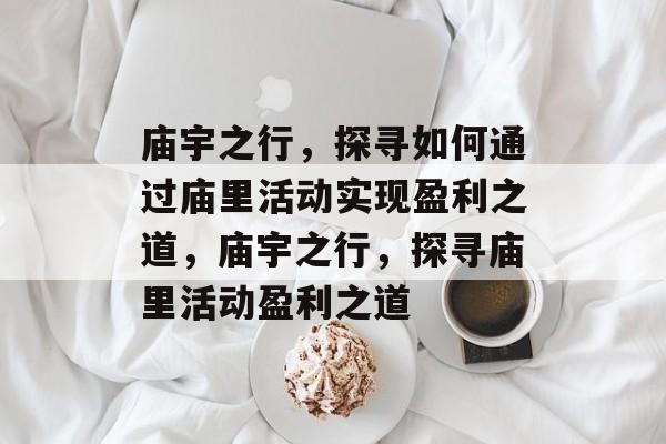 庙宇之行,探寻如何通过庙里活动实现盈利之道,庙宇之行,探寻庙里活动盈利之道 庙宇之行,探寻如何通过庙里活动实现盈利之道,庙宇之行,探寻庙里活动盈利之道