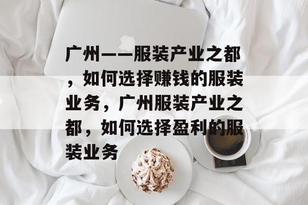 广州——服装产业之都，如何选择赚钱的服装业务，广州服装产业之都，如何选择盈利的服装业务