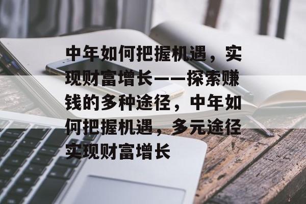 中年如何把握机遇,实现财富增长——探索赚钱的多种途径,中年如何把握机遇,多元途径实现财富增长 中年如何把握机遇,实现财富增长——探索赚钱的多种途径,中年如何把握机遇,多元途径实现财富增长
