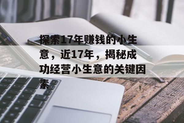 探索17年赚钱的小生意,近17年,揭秘成功经营小生意的关键因素 探索17年赚钱的小生意,近17年,揭秘成功经营小生意的关键因素