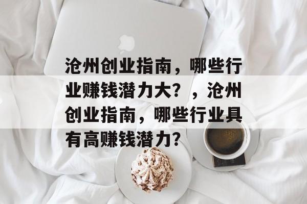 沧州创业指南,哪些行业赚钱潜力大?,沧州创业指南,哪些行业具有高赚钱潜力? 沧州创业指南,哪些行业赚钱潜力大?,沧州创业指南,哪些行业具有高赚钱潜力?