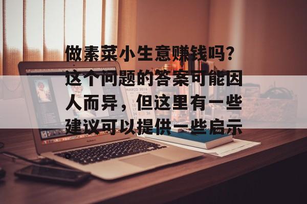 做素菜小生意赚钱吗?这个问题的答案可能因人而异,但这里有一些建议可以提供一些启示。 做素菜小生意赚钱吗?这个问题的答案可能因人而异,但这里有一些建议可以提供一些启示。