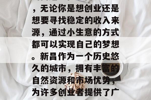 新昌做小生意能赚取钱吗?这是一个值得思考的问题。在现代社会中,无论你是想创业还是想要寻找稳定的收入来源,通过小生意的方式都可以实现自己的梦想。新昌作为一个历史悠久的城市,拥有丰富的自然资源和市场优势,为许多创业者提供了广阔的发展空间。,新昌,商业机会与挑战并存的小小城市 新昌做小生意能赚取钱吗?这是一个值得思考的问题。在现代社会中,无论你是想创业还是想要寻找稳定的收入来源,通过小生意的方式都可以实现自己的梦想。新昌作为一个历史悠久的城市,拥有丰富的自然资源和市场优势,为许多创业者提供了广阔的发展空间。,新昌,商业机会与挑战并存的小小城市