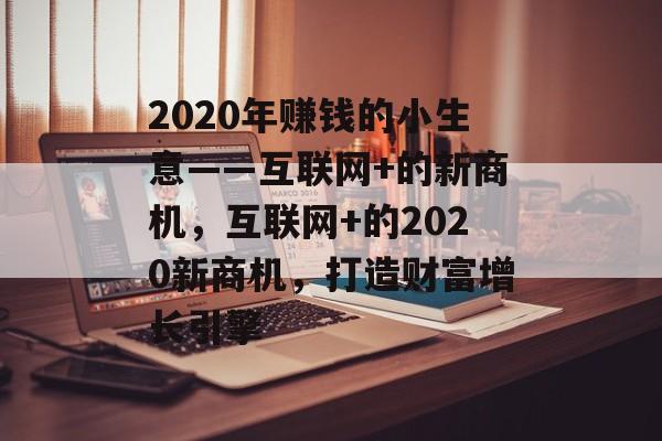 2020年赚钱的小生意——互联网+的新商机,互联网+的2020新商机,打造财富增长引擎 2020年赚钱的小生意——互联网+的新商机,互联网+的2020新商机,打造财富增长引擎