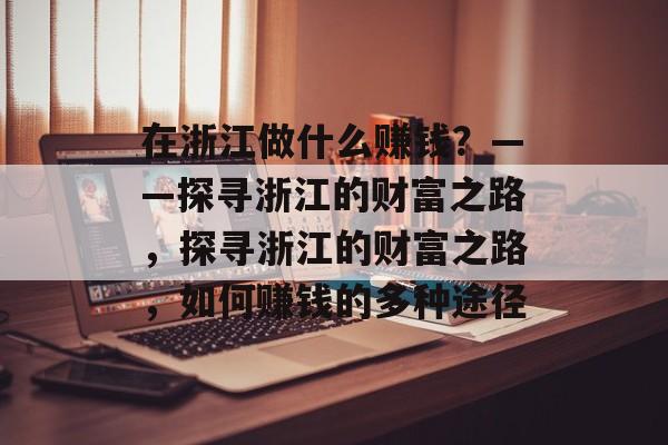 在浙江做什么赚钱？——探寻浙江的财富之路，探寻浙江的财富之路，如何赚钱的多种途径