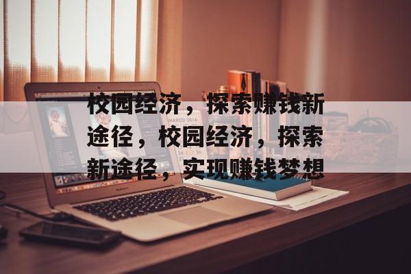 校园经济,探索赚钱新途径,校园经济,探索新途径,实现赚钱梦想 校园经济,探索赚钱新途径,校园经济,探索新途径,实现赚钱梦想