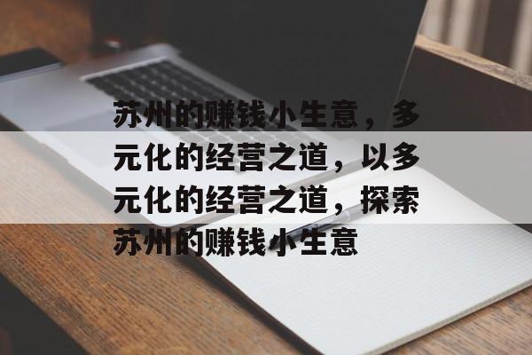 苏州的赚钱小生意,多元化的经营之道,以多元化的经营之道,探索苏州的赚钱小生意 苏州的赚钱小生意,多元化的经营之道,以多元化的经营之道,探索苏州的赚钱小生意