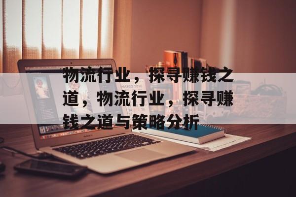 物流行业，探寻赚钱之道，物流行业，探寻赚钱之道与策略分析