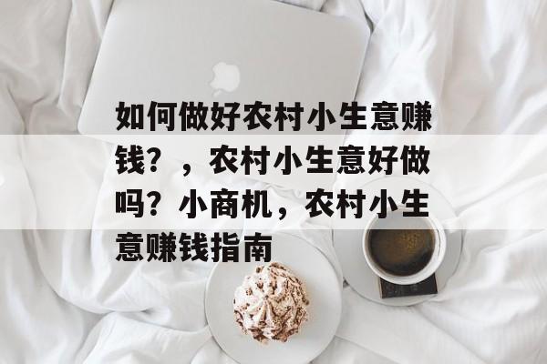 如何做好农村小生意赚钱？，农村小生意好做吗？小商机，农村小生意赚钱指南