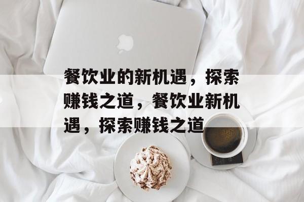 餐饮业的新机遇，探索赚钱之道，餐饮业新机遇，探索赚钱之道