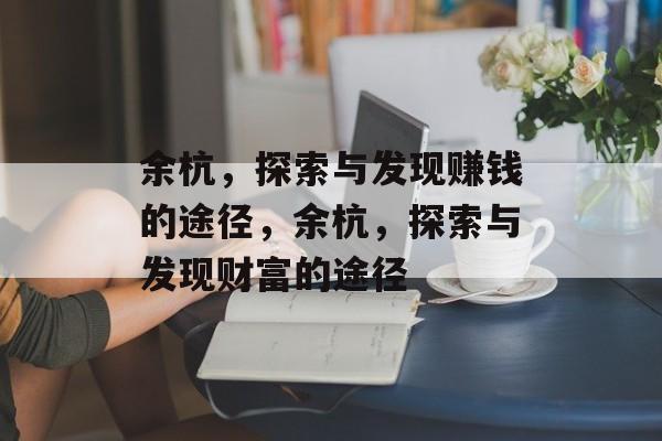 余杭,探索与发现赚钱的途径,余杭,探索与发现财富的途径 余杭,探索与发现赚钱的途径,余杭,探索与发现财富的途径