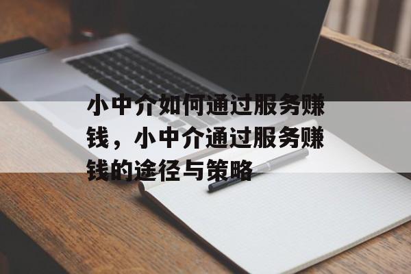 小中介如何通过服务赚钱，小中介通过服务赚钱的途径与策略