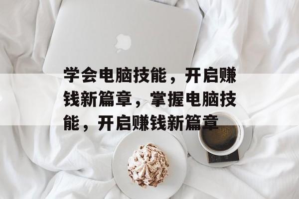 学会电脑技能，开启赚钱新篇章，掌握电脑技能，开启赚钱新篇章