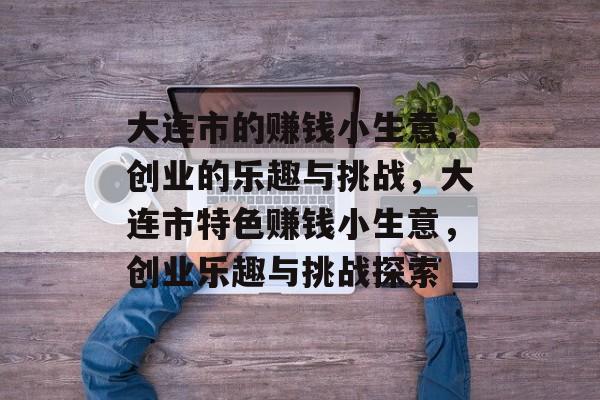 大连市的赚钱小生意,创业的乐趣与挑战,大连市特色赚钱小生意,创业乐趣与挑战探索 大连市的赚钱小生意,创业的乐趣与挑战,大连市特色赚钱小生意,创业乐趣与挑战探索