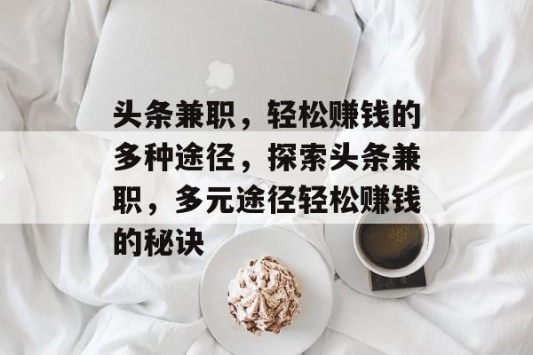 头条兼职,轻松赚钱的多种途径,探索头条兼职,多元途径轻松赚钱的秘诀 头条兼职,轻松赚钱的多种途径,探索头条兼职,多元途径轻松赚钱的秘诀