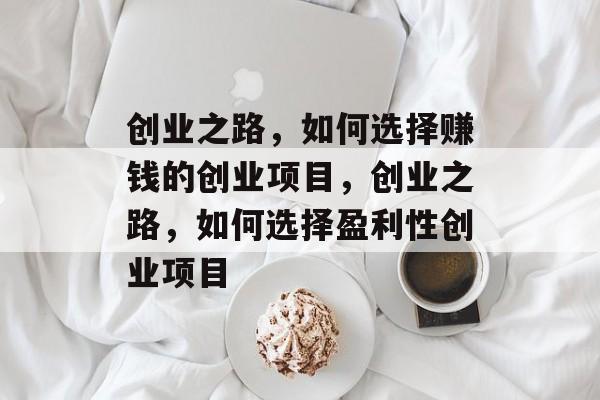 创业之路,如何选择赚钱的创业项目,创业之路,如何选择盈利性创业项目 创业之路,如何选择赚钱的创业项目,创业之路,如何选择盈利性创业项目