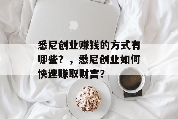 悉尼创业赚钱的方式有哪些？，悉尼创业如何快速赚取财富？