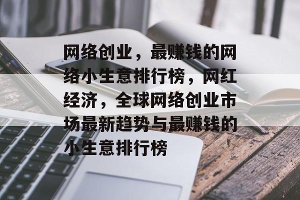 网络创业,最赚钱的网络小生意排行榜,网红经济,全球网络创业市场最新趋势与最赚钱的小生意排行榜 网络创业,最赚钱的网络小生意排行榜,网红经济,全球网络创业市场最新趋势与最赚钱的小生意排行榜