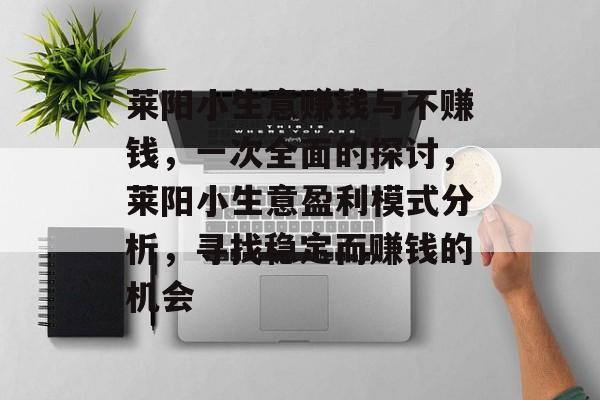 莱阳小生意赚钱与不赚钱,一次全面的探讨,莱阳小生意盈利模式分析,寻找稳定而赚钱的机会 莱阳小生意赚钱与不赚钱,一次全面的探讨,莱阳小生意盈利模式分析,寻找稳定而赚钱的机会