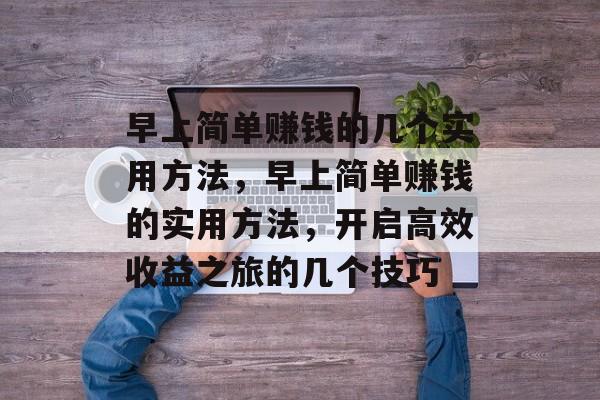 早上简单赚钱的几个实用方法，早上简单赚钱的实用方法，开启高效收益之旅的几个技巧