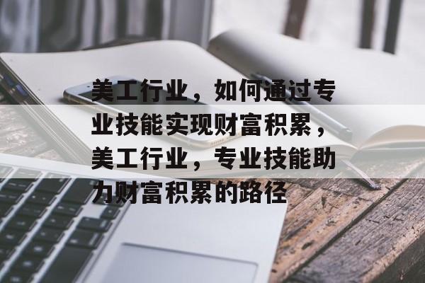 美工行业，如何通过专业技能实现财富积累，美工行业，专业技能助力财富积累的路径