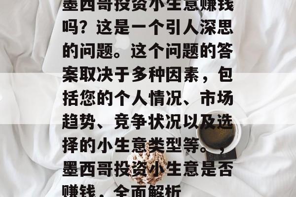 墨西哥投资小生意赚钱吗?这是一个引人深思的问题。这个问题的答案取决于多种因素,包括您的个人情况、市场趋势、竞争状况以及选择的小生意类型等。,墨西哥投资小生意是否赚钱,全面解析 墨西哥投资小生意赚钱吗?这是一个引人深思的问题。这个问题的答案取决于多种因素,包括您的个人情况、市场趋势、竞争状况以及选择的小生意类型等。,墨西哥投资小生意是否赚钱,全面解析