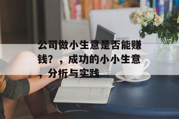 公司做小生意是否能赚钱?,成功的小小生意,分析与实践 公司做小生意是否能赚钱?,成功的小小生意,分析与实践