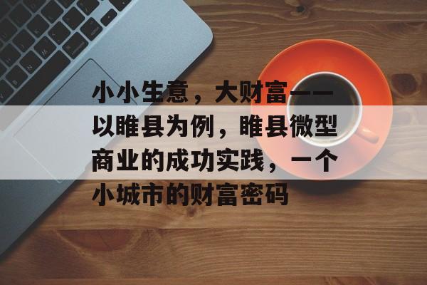 小小生意,大财富——以睢县为例,睢县微型商业的成功实践,一个小城市的财富密码 小小生意,大财富——以睢县为例,睢县微型商业的成功实践,一个小城市的财富密码