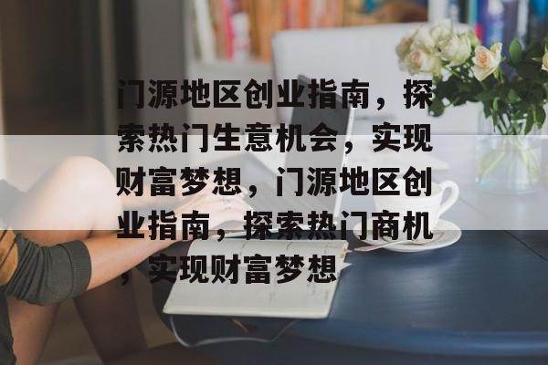 门源地区创业指南,探索热门生意机会,实现财富梦想,门源地区创业指南,探索热门商机,实现财富梦想 门源地区创业指南,探索热门生意机会,实现财富梦想,门源地区创业指南,探索热门商机,实现财富梦想