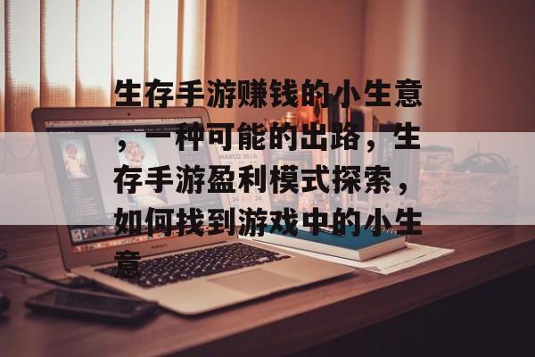 生存手游赚钱的小生意,一种可能的出路,生存手游盈利模式探索,如何找到游戏中的小生意 生存手游赚钱的小生意,一种可能的出路,生存手游盈利模式探索,如何找到游戏中的小生意