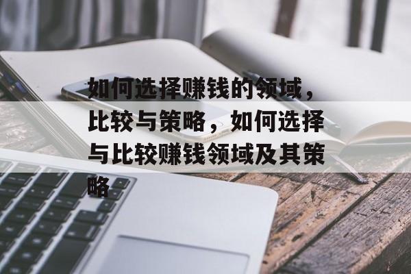 如何选择赚钱的领域,比较与策略,如何选择与比较赚钱领域及其策略 如何选择赚钱的领域,比较与策略,如何选择与比较赚钱领域及其策略