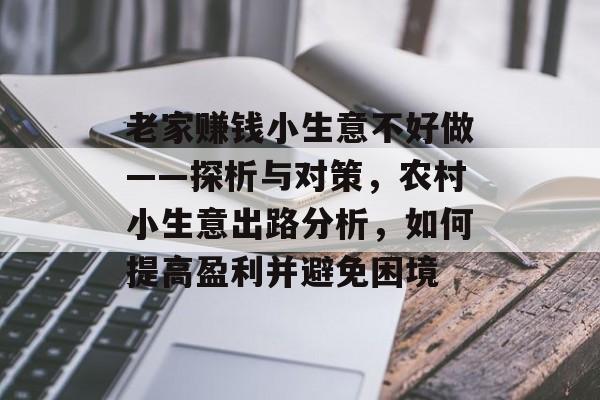 老家赚钱小生意不好做——探析与对策,农村小生意出路分析,如何提高盈利并避免困境 老家赚钱小生意不好做——探析与对策,农村小生意出路分析,如何提高盈利并避免困境