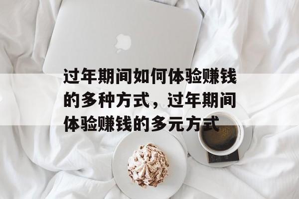 过年期间如何体验赚钱的多种方式,过年期间体验赚钱的多元方式 过年期间如何体验赚钱的多种方式,过年期间体验赚钱的多元方式