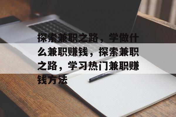 探索兼职之路,学做什么兼职赚钱,探索兼职之路,学习热门兼职赚钱方法 探索兼职之路,学做什么兼职赚钱,探索兼职之路,学习热门兼职赚钱方法