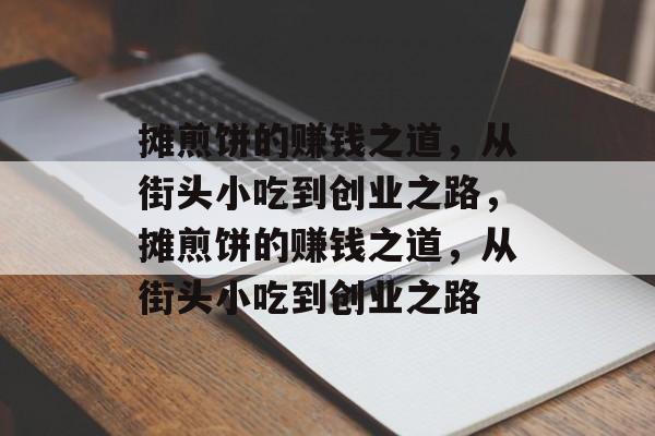 摊煎饼的赚钱之道,从街头小吃到创业之路,摊煎饼的赚钱之道,从街头小吃到创业之路 摊煎饼的赚钱之道,从街头小吃到创业之路,摊煎饼的赚钱之道,从街头小吃到创业之路