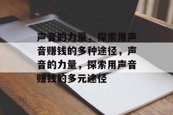 声音的力量,探索用声音赚钱的多种途径,声音的力量,探索用声音赚钱的多元途径 声音的力量,探索用声音赚钱的多种途径,声音的力量,探索用声音赚钱的多元途径