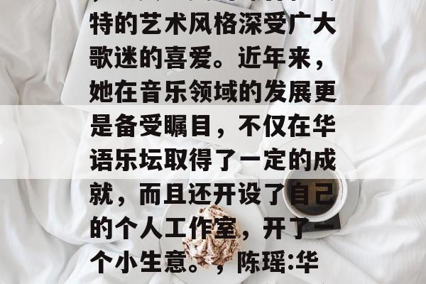 陈瑶,中国内地女歌手,以其甜美的嗓音和独特的艺术风格深受广大歌迷的喜爱。近年来,她在音乐领域的发展更是备受瞩目,不仅在华语乐坛取得了一定的成就,而且还开设了自己的个人工作室,开了一个小生意。,陈瑶:华语乐坛甜美的天籁之音与创新精神 陈瑶,中国内地女歌手,以其甜美的嗓音和独特的艺术风格深受广大歌迷的喜爱。近年来,她在音乐领域的发展更是备受瞩目,不仅在华语乐坛取得了一定的成就,而且还开设了自己的个人工作室,开了一个小生意。,陈瑶:华语乐坛甜美的天籁之音与创新精神