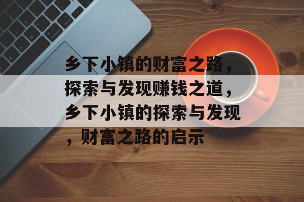乡下小镇的财富之路,探索与发现赚钱之道,乡下小镇的探索与发现,财富之路的启示 乡下小镇的财富之路,探索与发现赚钱之道,乡下小镇的探索与发现,财富之路的启示