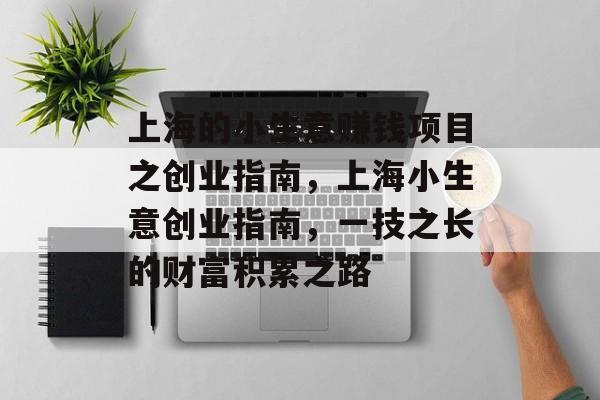 上海的小生意赚钱项目之创业指南,上海小生意创业指南,一技之长的财富积累之路 上海的小生意赚钱项目之创业指南,上海小生意创业指南,一技之长的财富积累之路