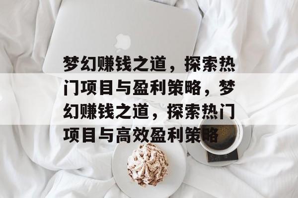 梦幻赚钱之道，探索热门项目与盈利策略，梦幻赚钱之道，探索热门项目与高效盈利策略