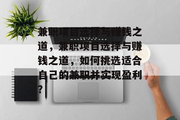 兼职项目选择与赚钱之道,兼职项目选择与赚钱之道,如何挑选适合自己的兼职并实现盈利? 兼职项目选择与赚钱之道,兼职项目选择与赚钱之道,如何挑选适合自己的兼职并实现盈利?