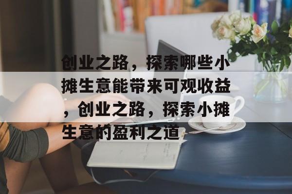 创业之路,探索哪些小摊生意能带来可观收益,创业之路,探索小摊生意的盈利之道 创业之路,探索哪些小摊生意能带来可观收益,创业之路,探索小摊生意的盈利之道