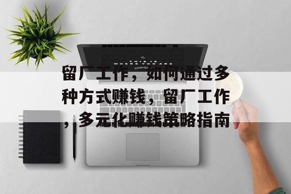 留厂工作,如何通过多种方式赚钱,留厂工作,多元化赚钱策略指南 留厂工作,如何通过多种方式赚钱,留厂工作,多元化赚钱策略指南