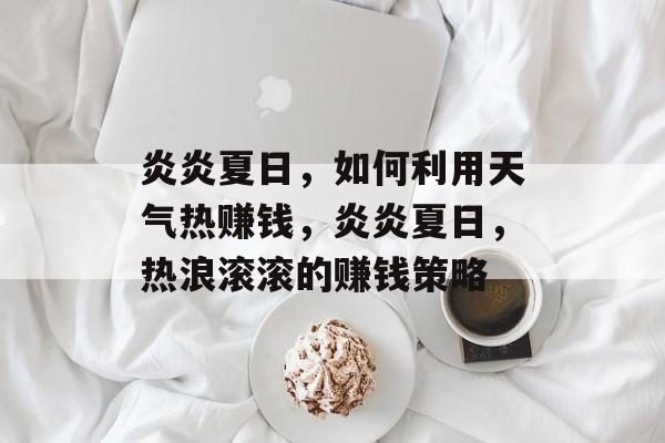 炎炎夏日，如何利用天气热赚钱，炎炎夏日，热浪滚滚的赚钱策略