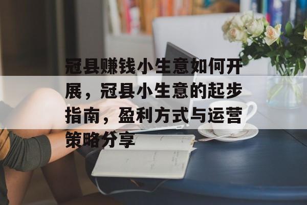 冠县赚钱小生意如何开展，冠县小生意的起步指南，盈利方式与运营策略分享