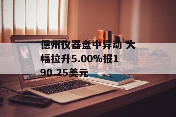 德州仪器盘中异动 大幅拉升5.00%报190.25美元 德州仪器盘中异动 大幅拉升5.00%报190.25美元