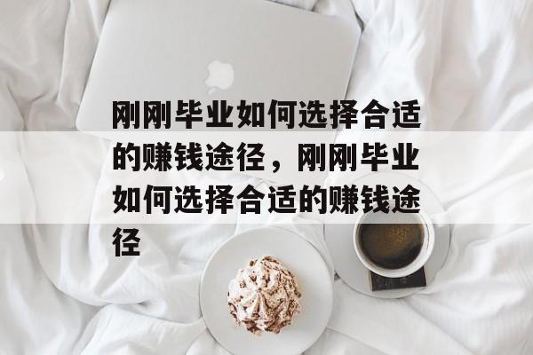 刚刚毕业如何选择合适的赚钱途径,刚刚毕业如何选择合适的赚钱途径 刚刚毕业如何选择合适的赚钱途径,刚刚毕业如何选择合适的赚钱途径